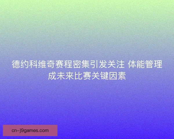 德约科维奇赛程密集引发关注 体能管理成未来比赛关键因素
