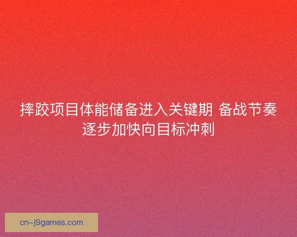 摔跤项目体能储备进入关键期 备战节奏逐步加快向目标冲刺