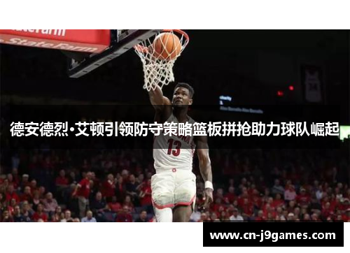德安德烈·艾顿引领防守策略篮板拼抢助力球队崛起