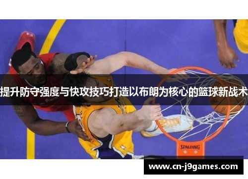 提升防守强度与快攻技巧打造以布朗为核心的篮球新战术
