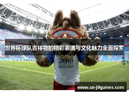 世界杯球队吉祥物的精彩表演与文化魅力全面探索