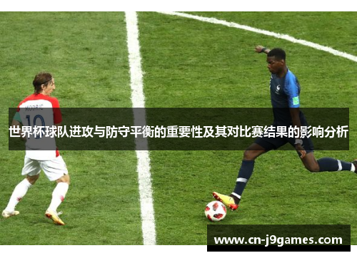 世界杯球队进攻与防守平衡的重要性及其对比赛结果的影响分析