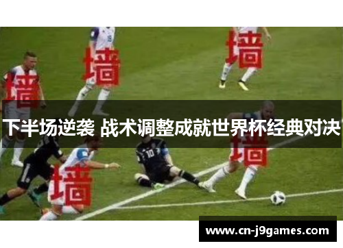下半场逆袭 战术调整成就世界杯经典对决