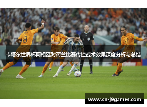 卡塔尔世界杯阿根廷对荷兰比赛传控战术效果深度分析与总结