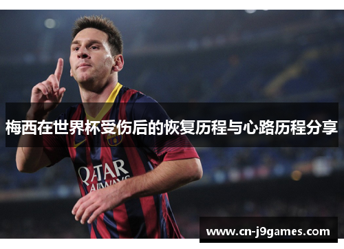 梅西在世界杯受伤后的恢复历程与心路历程分享