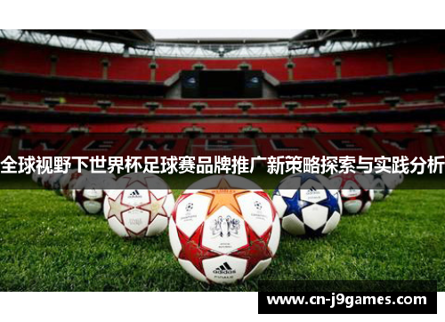 全球视野下世界杯足球赛品牌推广新策略探索与实践分析