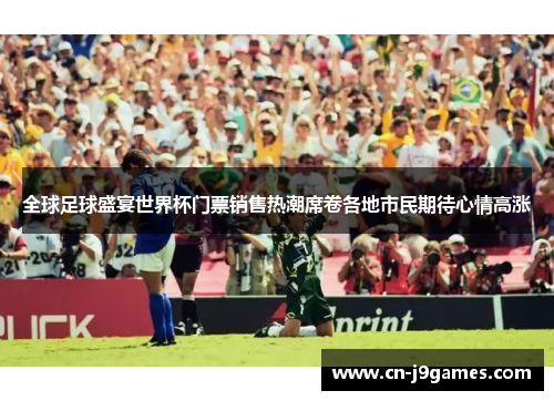 全球足球盛宴世界杯门票销售热潮席卷各地市民期待心情高涨