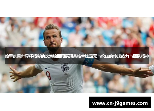 哈里凯恩世界杯精彩助攻集锦回顾展现英格兰锋霸无与伦比的传球能力与团队精神