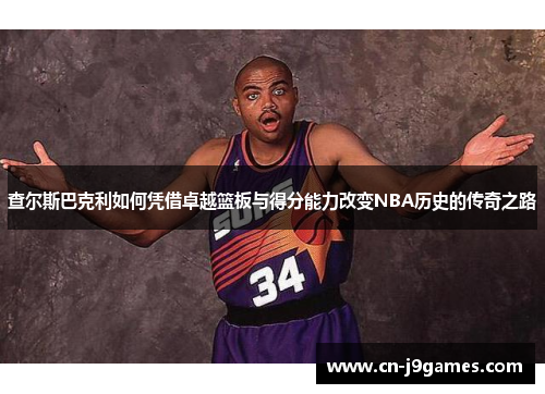 查尔斯巴克利如何凭借卓越篮板与得分能力改变NBA历史的传奇之路