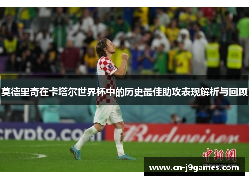 莫德里奇在卡塔尔世界杯中的历史最佳助攻表现解析与回顾