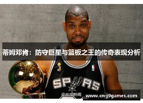 蒂姆邓肯：防守巨星与篮板之王的传奇表现分析