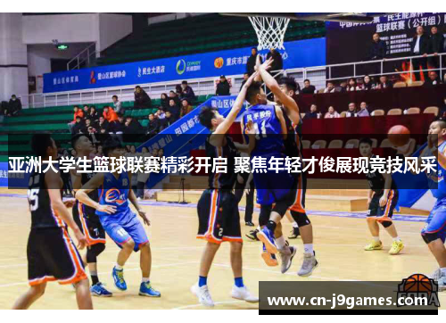 亚洲大学生篮球联赛精彩开启 聚焦年轻才俊展现竞技风采