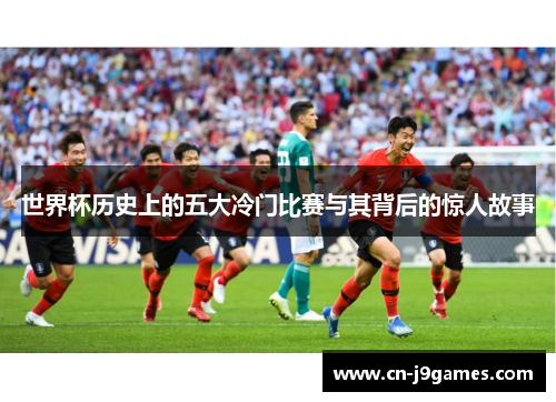 世界杯历史上的五大冷门比赛与其背后的惊人故事