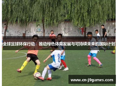 全球足球环保行动：推动绿色体育发展与可持续未来的国际计划