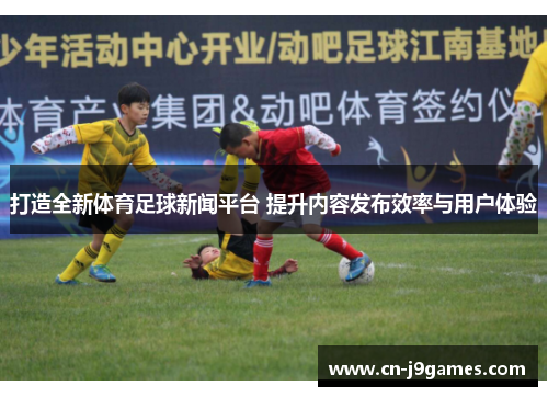 打造全新体育足球新闻平台 提升内容发布效率与用户体验