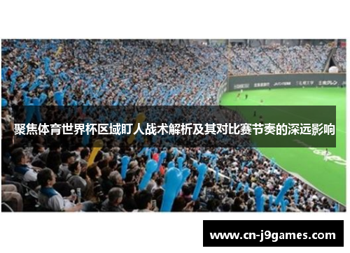 聚焦体育世界杯区域盯人战术解析及其对比赛节奏的深远影响