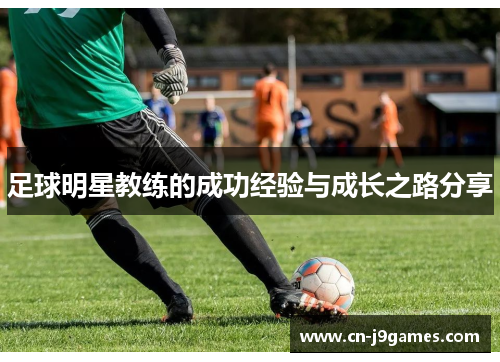 足球明星教练的成功经验与成长之路分享