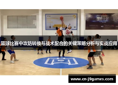 篮球比赛中攻防转换与战术配合的关键策略分析与实战应用