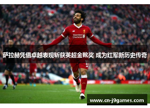 萨拉赫凭借卓越表现斩获英超金靴奖 成为红军新历史传奇