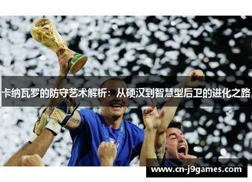 卡纳瓦罗的防守艺术解析：从硬汉到智慧型后卫的进化之路
