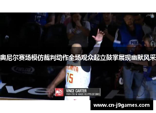 奥尼尔赛场模仿裁判动作全场观众起立鼓掌展现幽默风采