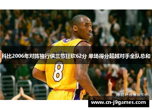科比2006年对阵独行侠三节狂砍62分 单场得分超越对手全队总和