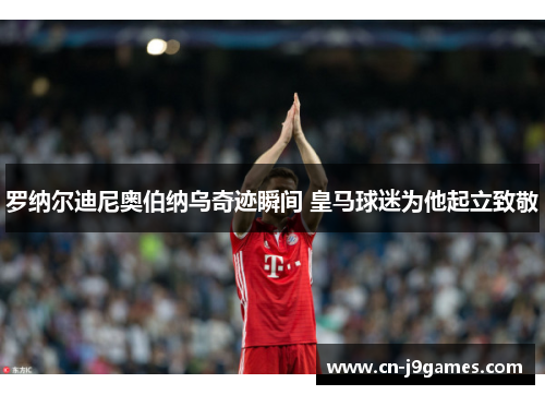 罗纳尔迪尼奥伯纳乌奇迹瞬间 皇马球迷为他起立致敬
