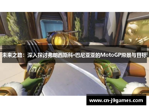 未来之路：深入探讨弗朗西斯科·巴尼亚亚的MotoGP愿景与目标