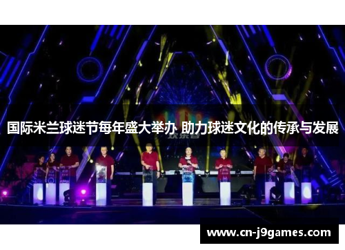国际米兰球迷节每年盛大举办 助力球迷文化的传承与发展