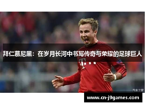 拜仁慕尼黑：在岁月长河中书写传奇与荣耀的足球巨人