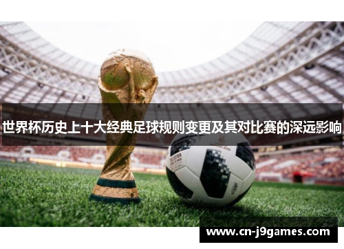 世界杯历史上十大经典足球规则变更及其对比赛的深远影响