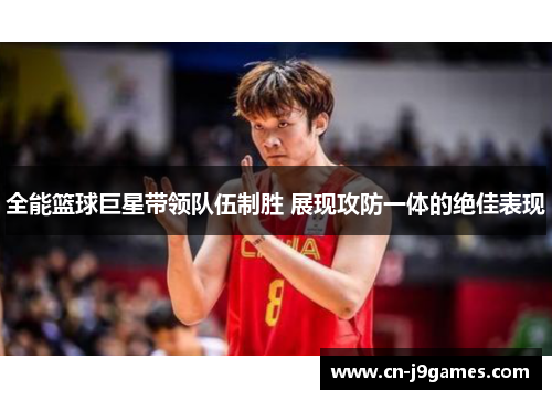 全能篮球巨星带领队伍制胜 展现攻防一体的绝佳表现