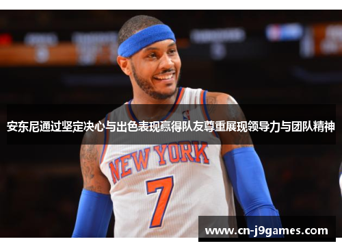 安东尼通过坚定决心与出色表现赢得队友尊重展现领导力与团队精神