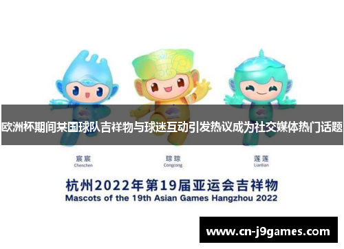 欧洲杯期间某国球队吉祥物与球迷互动引发热议成为社交媒体热门话题