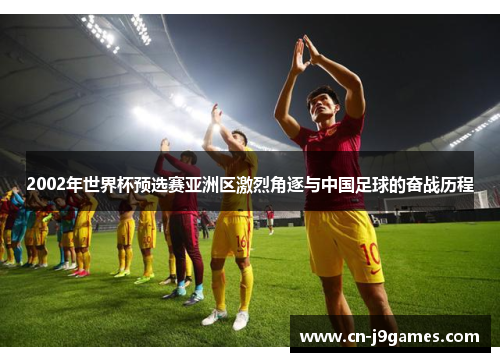 2002年世界杯预选赛亚洲区激烈角逐与中国足球的奋战历程