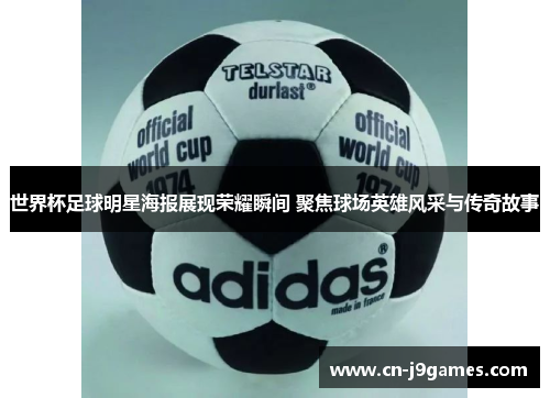 世界杯足球明星海报展现荣耀瞬间 聚焦球场英雄风采与传奇故事