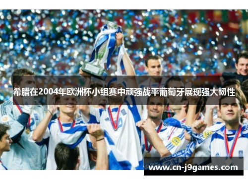 希腊在2004年欧洲杯小组赛中顽强战平葡萄牙展现强大韧性