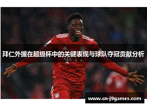 拜仁外援在超级杯中的关键表现与球队夺冠贡献分析