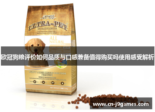 欧冠狗粮评价如何品质与口感兼备值得购买吗使用感受解析