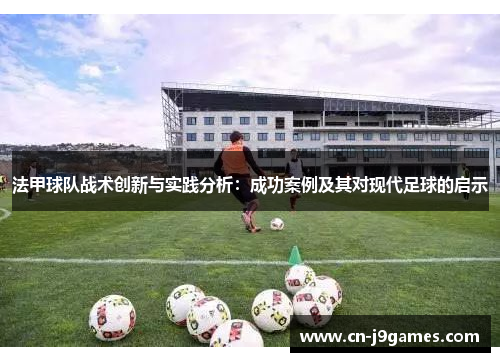 法甲球队战术创新与实践分析：成功案例及其对现代足球的启示