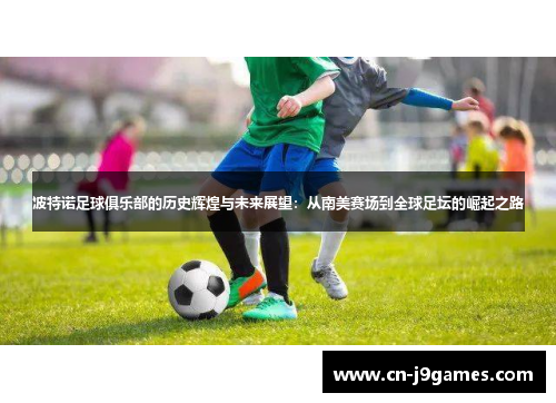 波特诺足球俱乐部的历史辉煌与未来展望：从南美赛场到全球足坛的崛起之路