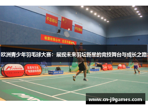 欧洲青少年羽毛球大赛：展现未来羽坛新星的竞技舞台与成长之路