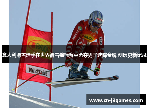 意大利滑雪选手在世界滑雪锦标赛中勇夺男子速降金牌 创历史新纪录
