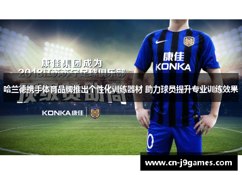 哈兰德携手体育品牌推出个性化训练器材 助力球员提升专业训练效果