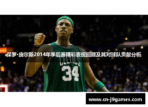 保罗·皮尔斯2014年季后赛精彩表现回顾及其对球队贡献分析