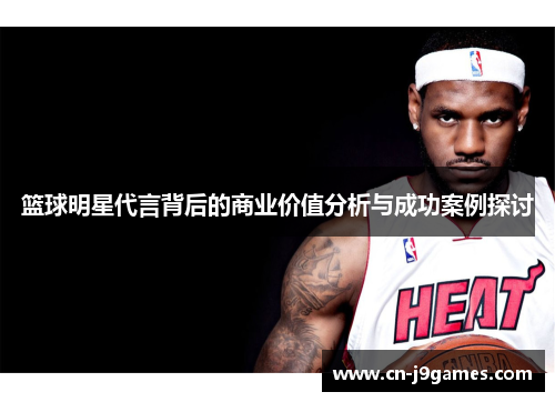 篮球明星代言背后的商业价值分析与成功案例探讨