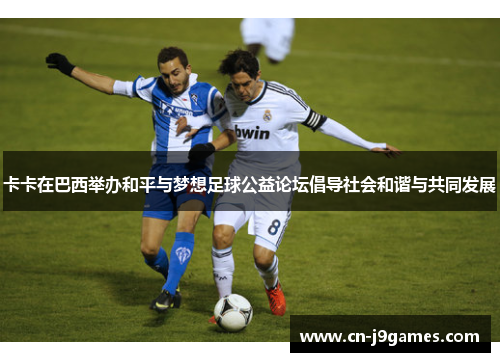 卡卡在巴西举办和平与梦想足球公益论坛倡导社会和谐与共同发展