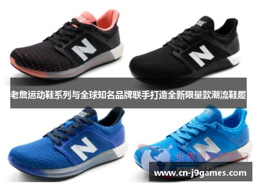 老詹运动鞋系列与全球知名品牌联手打造全新限量款潮流鞋履