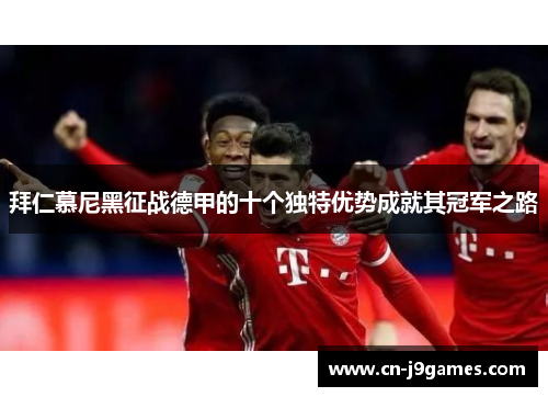 拜仁慕尼黑征战德甲的十个独特优势成就其冠军之路