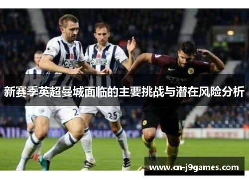 新赛季英超曼城面临的主要挑战与潜在风险分析